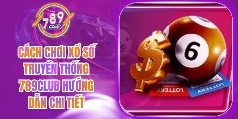 Cách Chơi Xổ Số Truyền Thống 789Club Hướng Dẫn Chi Tiết
