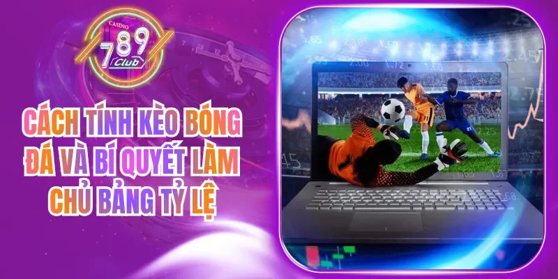 Cách Tính Kèo Bóng Đá Và Bí Quyết Làm Chủ Bảng Tỷ Lệ
