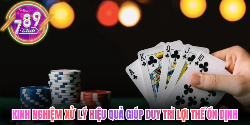 Kinh nghiệm xử lý hiệu quả giúp duy trì lợi thế ổn định lâu dài 