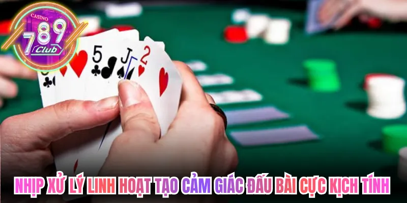 Nhịp xử lý linh hoạt tạo cảm giác đấu bài cực kịch tính 