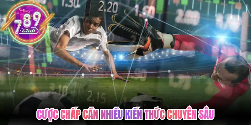 Cược chấp cần nhiều kiến thức chuyên sâu
