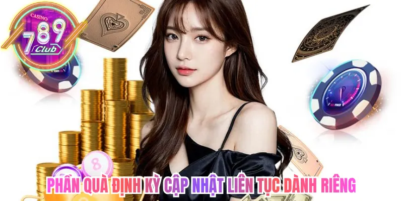 Phần quà định kỳ cập nhật liên tục dành riêng thành viên thường xuyên 