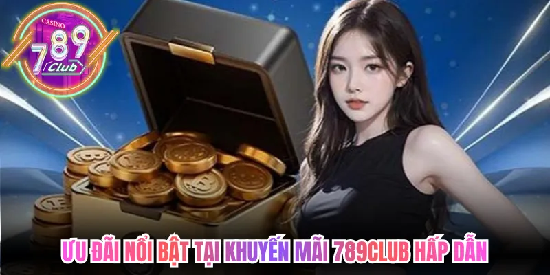 Ưu đãi nổi bật tại khuyến mãi 789club hấp dẫn 
