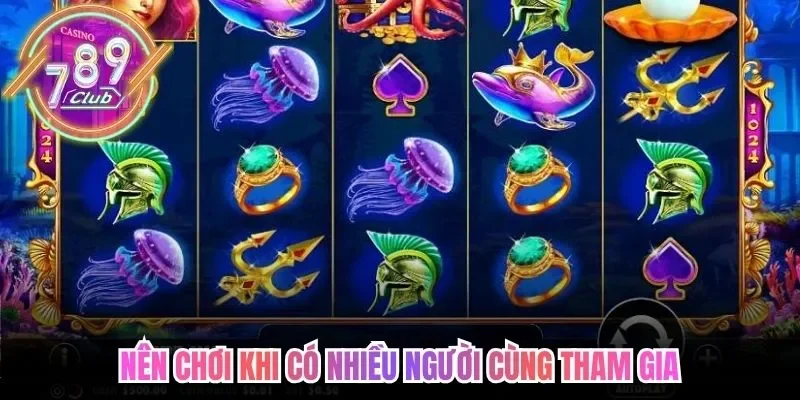 Nên chơi khi có nhiều người cùng tham gia
